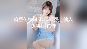 麻豆传媒MSD-007强上仙人跳渣女-白鹿