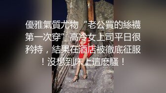 優雅氣質尤物“老公買的絲襪第一次穿”高冷女上司平日很矜持，結果在酒店被徹底征服！沒想到床上這麽騷！