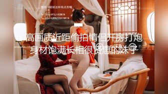 高画质近距偷拍情侣开房打炮身材饱满长相很贤惠的妹子