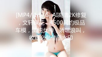 [MP4/ 1.57G] AI高清2K修复，文轩探花，4500网约极品车模，清纯女神，娇喘浪叫，收藏必备佳品水印