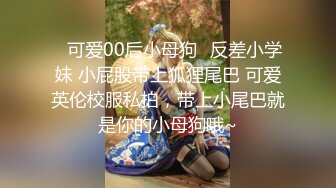 ♈可爱00后小母狗♈反差小学妹 小屁股带上狐狸尾巴 可爱英伦校服私拍，带上小尾巴就是你的小母狗哦~