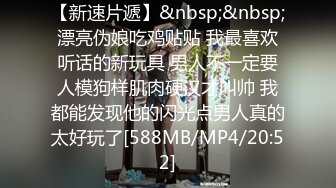 【新速片遞】&nbsp;&nbsp;漂亮伪娘吃鸡贴贴 我最喜欢听话的新玩具 男人不一定要人模狗样肌肉硬汉才叫帅 我都能发现他的闪光点男人真的太好玩了[588MB/MP4/20:52]