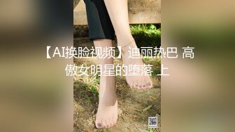 【AI换脸视频】迪丽热巴 高傲女明星的堕落 上