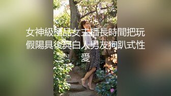 女神級極品女主播長時間把玩假陽具後與白人男友狗趴式性愛