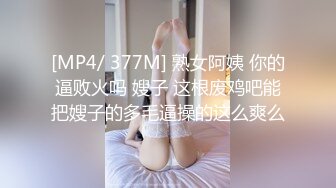 [MP4/ 377M] 熟女阿姨 你的逼败火吗 嫂子 这根废鸡吧能把嫂子的多毛逼操的这么爽么