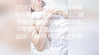 [2DF2] 肤白貌美的商务嫩模私下兼职援交酒店高价上门服务被男的扒光衣服抠逼啪啪,不带套不让进,好逼又被拱了,国语! - [MP4/116MB][BT种子]