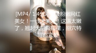 [MP4/ 1.49G] 顶级粉嫩网红美女！一线天美穴！这逼太嫩了，翘起大肥臀摇摆，掰穴特写超紧致