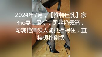 2024年7月，【推特巨乳】家有e妻，最新，黑丝艳舞篇，勾魂艳舞没人能抵挡得住，直接想扑倒操