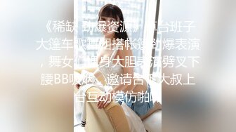 《稀缺 劲爆资源》草台班子大篷车歌舞团搭帐篷劲爆表演，舞女们裸身大胆表演劈叉下腰BB吸烟，邀请台下大叔上台互动模仿啪啪