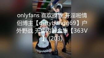 onlyfans 喜欢换妻 开淫啪情侣博主【dirtybangg69】户外野战 无套内射合集【363V】 (203)