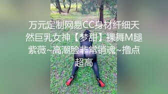 万元定制网易CC身材纤细天然巨乳女神【梦甜】裸舞M腿紫薇~高潮脸非常销魂~撸点超高