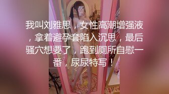 我叫刘雅思，女性高潮增强液，拿着避孕套陷入沉思，最后骚穴想要了，跑到厕所自慰一番，尿尿特写！