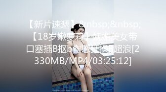 【新片速遞】&nbsp;&nbsp;【18岁嫩萝莉】妩媚美女带口塞插B抠b自慰狂操B超浪[2330MB/MP4/03:25:12]