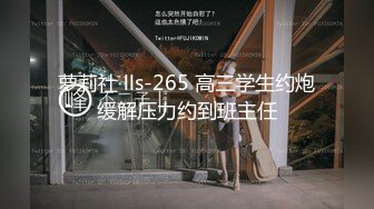 萝莉社 lls-265 高三学生约炮缓解压力约到班主任