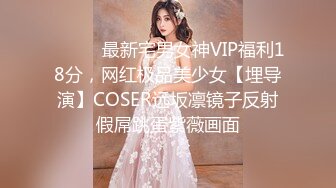 ⚫️⚫️最新宅男女神VIP福利18分，网红极品美少女【埋导演】COSER远坂凛镜子反射假屌跳蛋紫薇画面