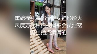 重磅福利舞蹈学院女神彤彤大尺度万元私拍视图被会员泄密流出撸点满满的