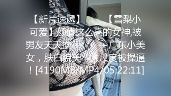 【新片速遞】✨✨✨【雪梨小可爱】颜值这么高的女神,被男友天天操~✨✨✨-~广东小美女，肤白貌美，大尺度被操逼！[4190MB/MP4/05:22:11]