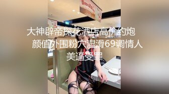 大神辟帝探花酒店高价约炮❤️颜值外围粉穴湿滑69调情人美逼受罪