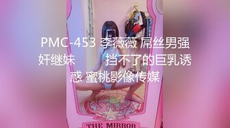 PMC-453 李薇薇 屌丝男强奸继妹 ���挡不了的巨乳诱惑 蜜桃影像传媒