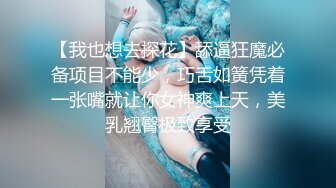 【我也想去探花】舔逼狂魔必备项目不能少，巧舌如簧凭着一张嘴就让你女神爽上天，美乳翘臀极致享受