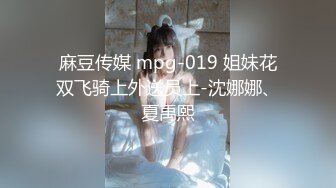 麻豆传媒 mpg-019 姐妹花双飞骑上外送员上-沈娜娜、夏禹熙