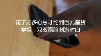 花了好多心思才约到巨乳骚货学姐，双双露脸刺激对白