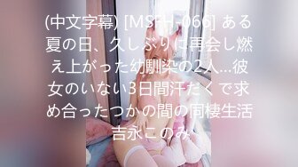 (中文字幕) [MSFH-066] ある夏の日、久しぶりに再会し燃え上がった幼馴染の2人…彼女のいない3日間汗だくで求め合ったつかの間の同棲生活 吉永このみ