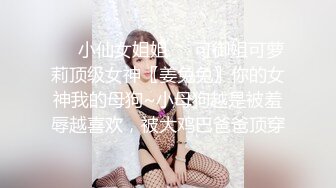 ❤️小仙女姐姐❤️可御姐可萝莉顶级女神〖姜兔兔〗你的女神我的母狗~小母狗越是被羞辱越喜欢，被大鸡巴爸爸顶穿