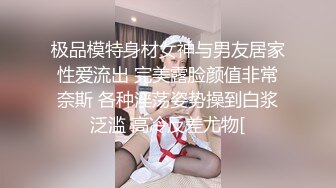 极品模特身材女神与男友居家性爱流出 完美露脸颜值非常奈斯 各种淫荡姿势操到白浆泛滥 高冷反差尤物[