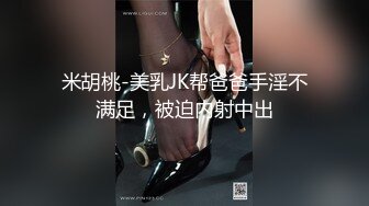 米胡桃-美乳JK帮爸爸手淫不满足，被迫内射中出