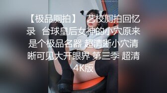 【极品厕拍】❤艺校厕拍回忆录❤台球皇后女神的小穴原来是个极品名器 超清晰小穴清晰可见大开眼界 第三季 超清4K版