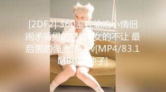 [2DF2] 360监控偷拍小情侣闹矛盾男的想操b女的不让 最后男的强上了 _ev[MP4/83.1MB][BT种子]