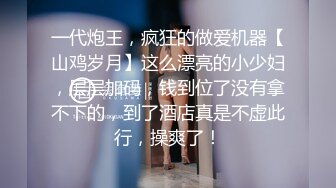 一代炮王，疯狂的做爱机器【山鸡岁月】这么漂亮的小少妇，层层加码，钱到位了没有拿不下的，到了酒店真是不虚此行，操爽了！