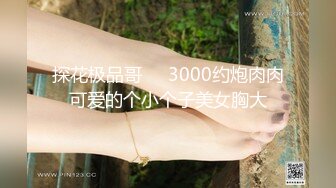 探花极品哥❤️3000约炮肉肉可爱的个小个子美女胸大