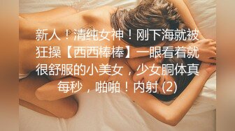 新人！清纯女神！刚下海就被狂操【西西棒棒】一眼看着就很舒服的小美女，少女胴体真每秒，啪啪！内射 (2)