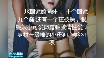 ❤️JK眼镜娘萌妹❤️十个眼镜九个骚 还有一个在被操，眼镜娘小可爱微露脸激情性爱，身材一级棒的小母狗 呻吟勾魂