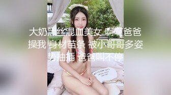 大奶黑丝混血美女 啊啊爸爸操我 身材苗条 被小哥哥多姿势抽插 爸爸叫不停