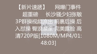 【新片速遞】㊙️网曝门事件㊙️超重磅㊙️长沙骚少妇张敏3P群操视频流出 前裹后操 后入怼操 臀浪滚滚 完美露脸 高清720P版[1080M/MP4/01:48:03]