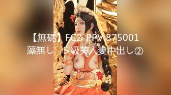 【無碼】FC2-PPV 875001 藻無し♥Ｓ級美人妻中出し②