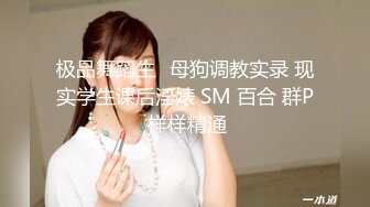 极品舞蹈生✿母狗调教实录 现实学生课后淫婊 SM 百合 群P 样样精通