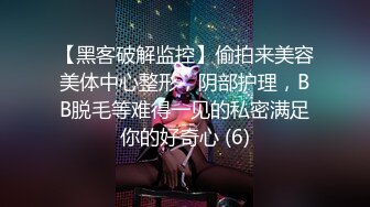 【黑客破解监控】偷拍来美容美体中心整形，阴部护理，BB脱毛等难得一见的私密满足你的好奇心 (6)