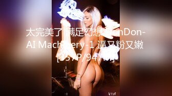 太完美了 满足幻想 DonDon-AI Machinery-1 逼又粉又嫩 [357P/947M]