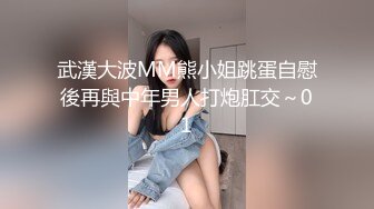 武漢大波MM熊小姐跳蛋自慰後再與中年男人打炮肛交～01