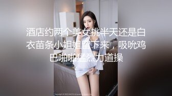 酒店约两个美女挑半天还是白衣苗条小姐姐留下来，吸吮鸡巴啪啪猛烈力道操